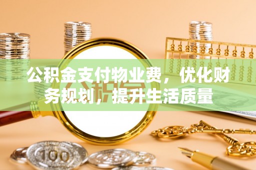 斗南公积金支付物业费，优化财务规划，提升生活质量