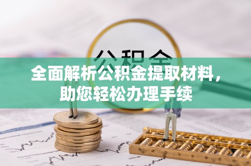 斗南全面解析公积金提取材料，助您轻松办理手续