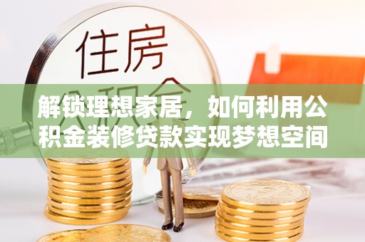 斗南解锁理想家居，如何利用公积金装修贷款实现梦想空间