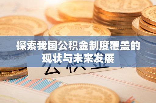 斗南探索我国公积金制度覆盖的现状与未来发展