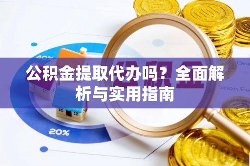 斗南公积金提取代办吗？全面解析与实用指南