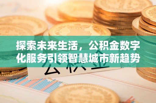 斗南探索未来生活，公积金数字化服务引领智慧城市新趋势