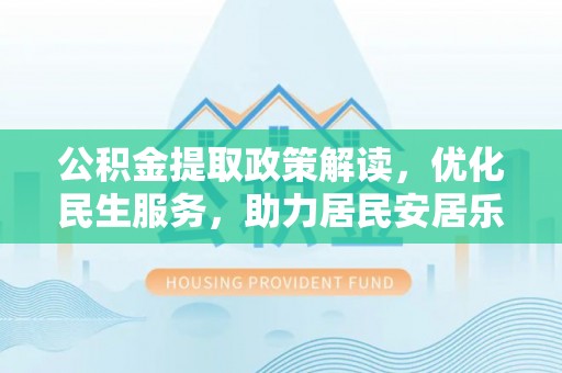 斗南公积金提取政策解读，优化民生服务，助力居民安居乐业