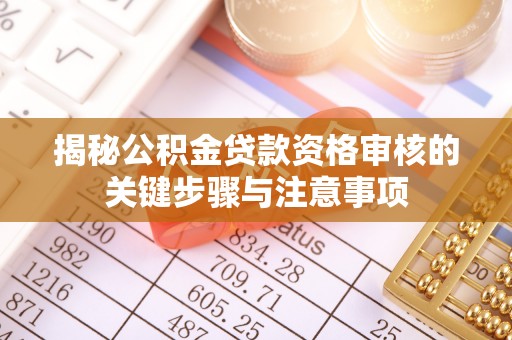 斗南揭秘公积金贷款资格审核的关键步骤与注意事项