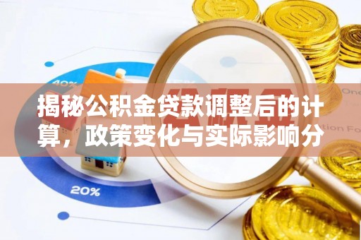 斗南揭秘公积金贷款调整后的计算，政策变化与实际影响分析
