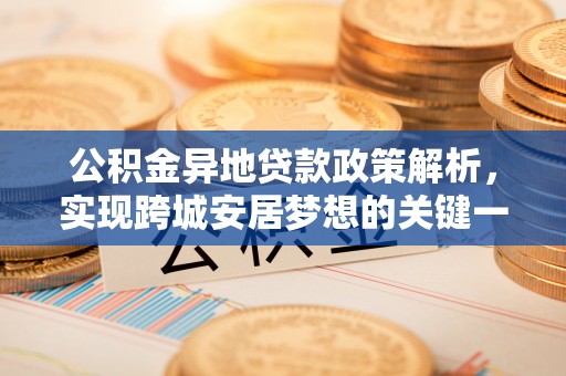 斗南公积金异地贷款政策解析，实现跨城安居梦想的关键一步