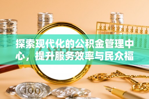斗南探索现代化的公积金管理中心，提升服务效率与民众福祉的关键
