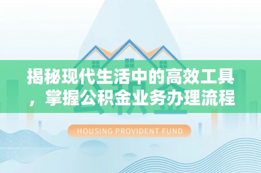 斗南揭秘现代生活中的高效工具，掌握公积金业务办理流程的艺术