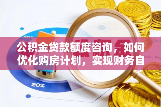 斗南公积金贷款额度咨询，如何优化购房计划，实现财务自由？