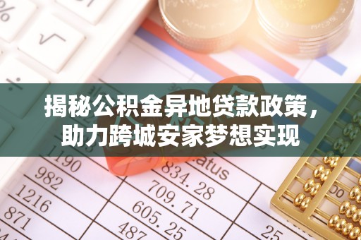 斗南揭秘公积金异地贷款政策，助力跨城安家梦想实现
