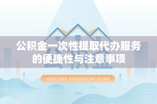 斗南公积金一次性提取代办服务的便捷性与注意事项