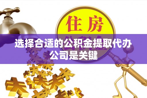 斗南选择合适的公积金提取代办公司是关键