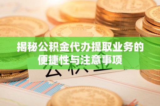 斗南揭秘公积金代办提取业务的便捷性与注意事项