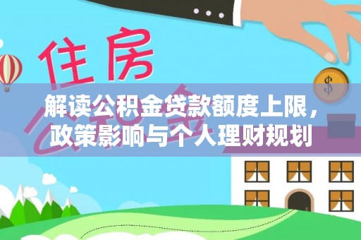 斗南解读公积金贷款额度上限，政策影响与个人理财规划