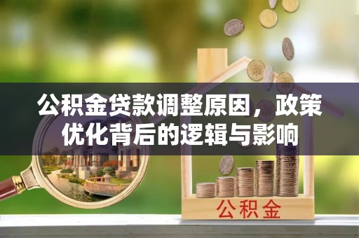 斗南公积金贷款调整原因，政策优化背后的逻辑与影响