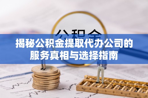 斗南揭秘公积金提取代办公司的服务真相与选择指南
