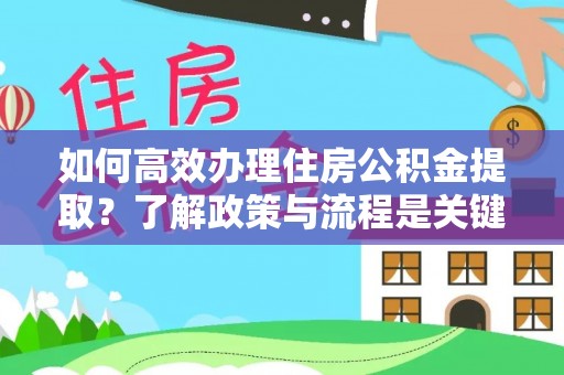 斗南如何高效办理住房公积金提取？了解政策与流程是关键
