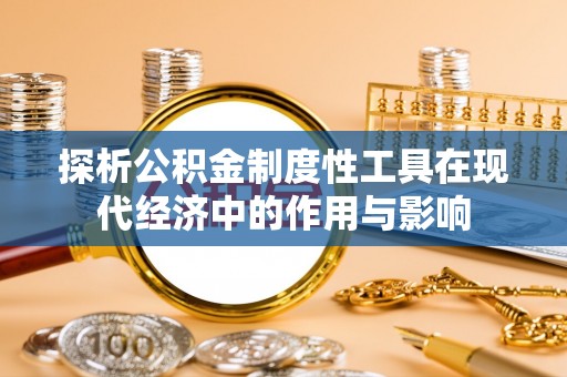 斗南探析公积金制度性工具在现代经济中的作用与影响