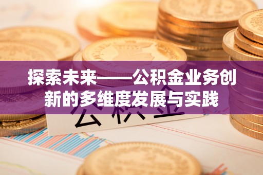 斗南探索未来——公积金业务创新的多维度发展与实践