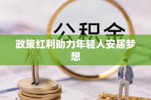 斗南政策红利助力年轻人安居梦想