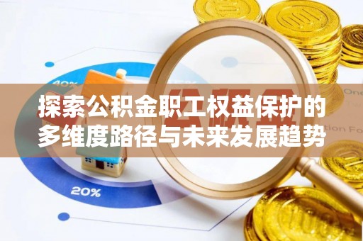 斗南探索公积金职工权益保护的多维度路径与未来发展趋势