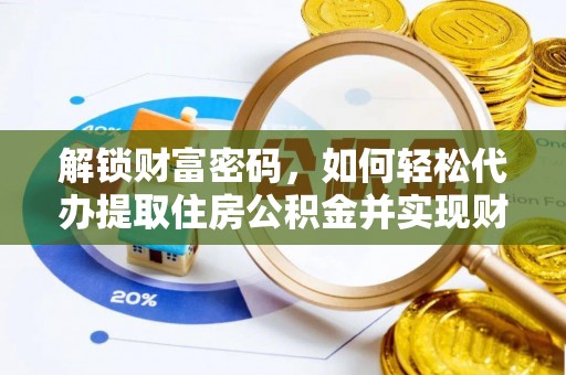 斗南解锁财富密码，如何轻松代办提取住房公积金并实现财务自由