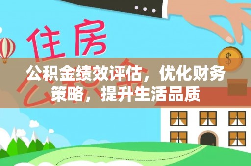 斗南公积金绩效评估，优化财务策略，提升生活品质