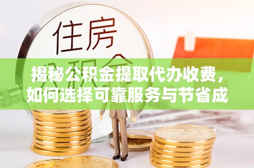 斗南揭秘公积金提取代办收费，如何选择可靠服务与节省成本
