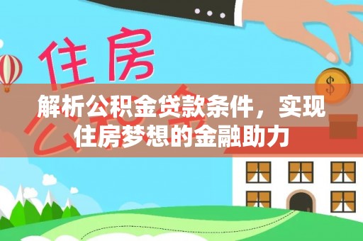 斗南解析公积金贷款条件，实现住房梦想的金融助力