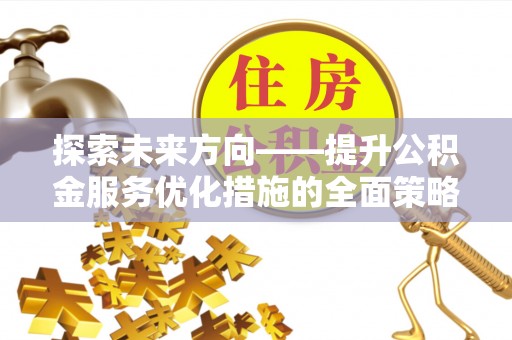 斗南探索未来方向——提升公积金服务优化措施的全面策略