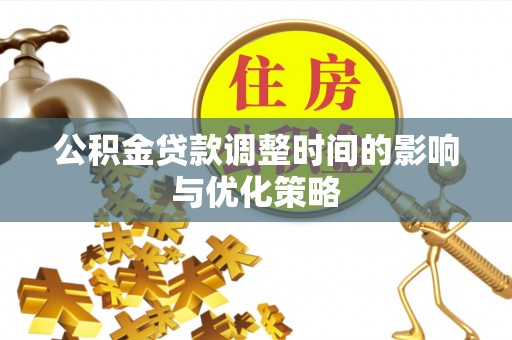 斗南公积金贷款调整时间的影响与优化策略