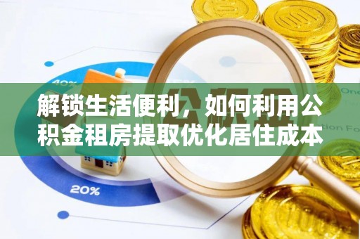 斗南解锁生活便利，如何利用公积金租房提取优化居住成本