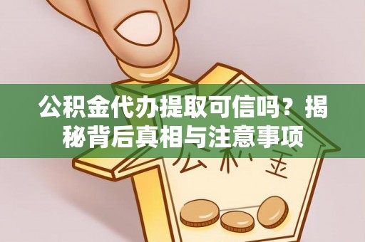 斗南公积金代办提取可信吗？揭秘背后真相与注意事项