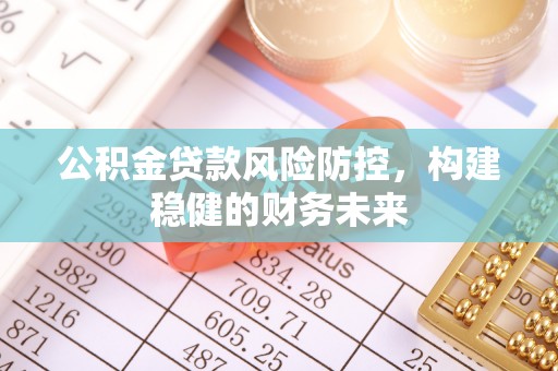 斗南公积金贷款风险防控，构建稳健的财务未来