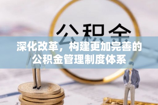 斗南深化改革，构建更加完善的公积金管理制度体系