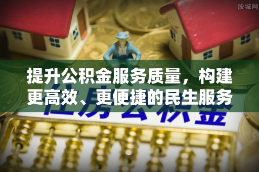 斗南提升公积金服务质量，构建更高效、更便捷的民生服务体系