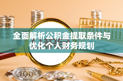 斗南全面解析公积金提取条件与优化个人财务规划
