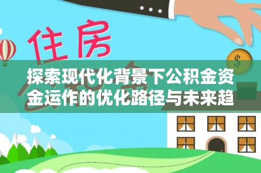 斗南探索现代化背景下公积金资金运作的优化路径与未来趋势