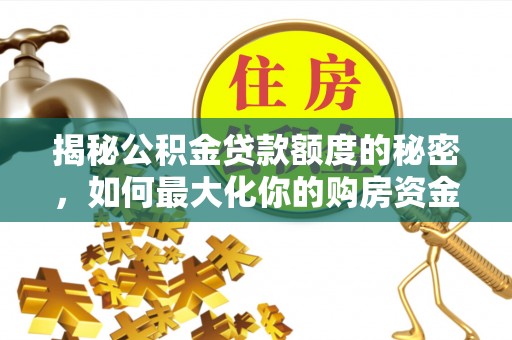 斗南揭秘公积金贷款额度的秘密，如何最大化你的购房资金