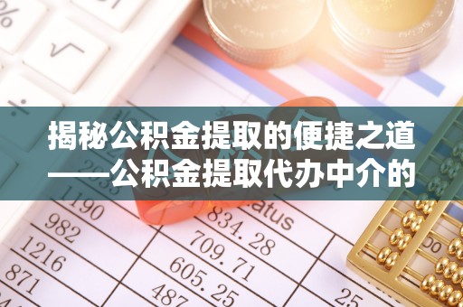 斗南揭秘公积金提取的便捷之道——公积金提取代办中介的专业服务