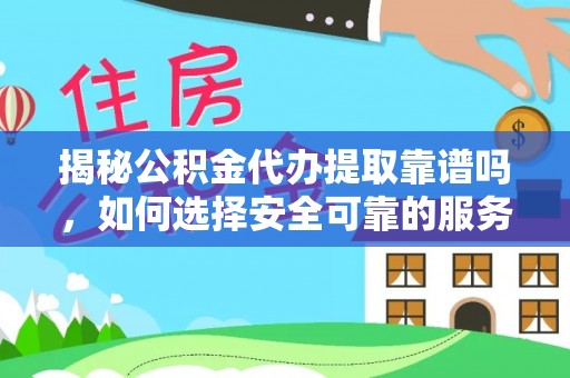 斗南揭秘公积金代办提取靠谱吗，如何选择安全可靠的服务？