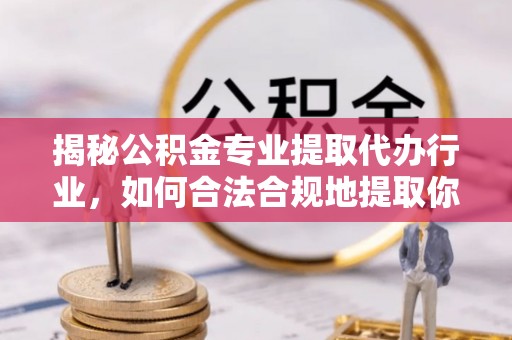 斗南揭秘公积金专业提取代办行业，如何合法合规地提取你的公积金