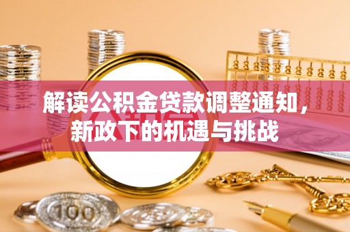 斗南解读公积金贷款调整通知，新政下的机遇与挑战