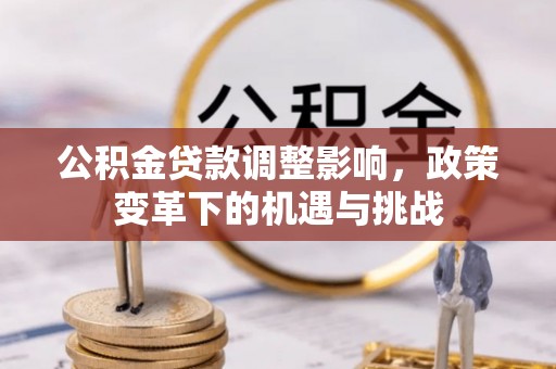 斗南公积金贷款调整影响，政策变革下的机遇与挑战