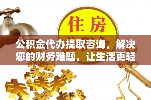 斗南公积金代办提取咨询，解决您的财务难题，让生活更轻松