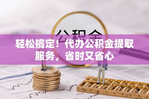 斗南轻松搞定！代办公积金提取服务，省时又省心