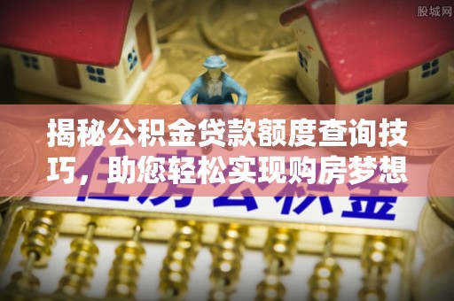 斗南揭秘公积金贷款额度查询技巧，助您轻松实现购房梦想