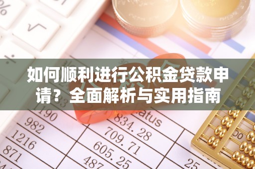 斗南如何顺利进行公积金贷款申请？全面解析与实用指南
