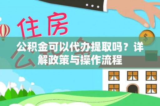 斗南公积金可以代办提取吗？详解政策与操作流程