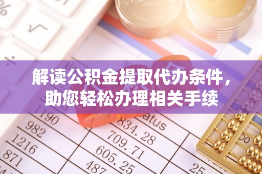 斗南解读公积金提取代办条件，助您轻松办理相关手续
